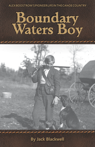 Boundary Waters Boy by Jack Blackwell. ALEC BOOSTROM'S PIONEER LIFE IN THE CANOE COUNTRY