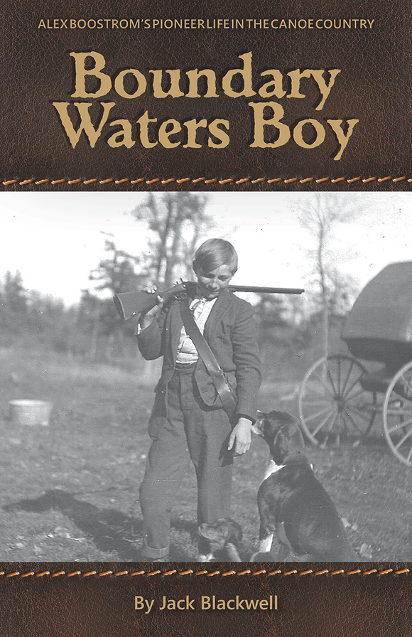 Boundary Waters Boy by Jack Blackwell. ALEC BOOSTROM'S PIONEER LIFE IN THE CANOE COUNTRY