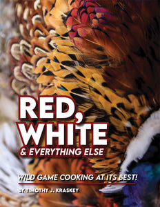 Red, White and Everything Else. Wild Game Cooking at its Best by Tim Kraskey
