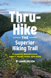 Thru-Hike the Superior Hiking Trail: Planning, Resupplying, Safety, Bears, Bugs, and More by Annie Nelson